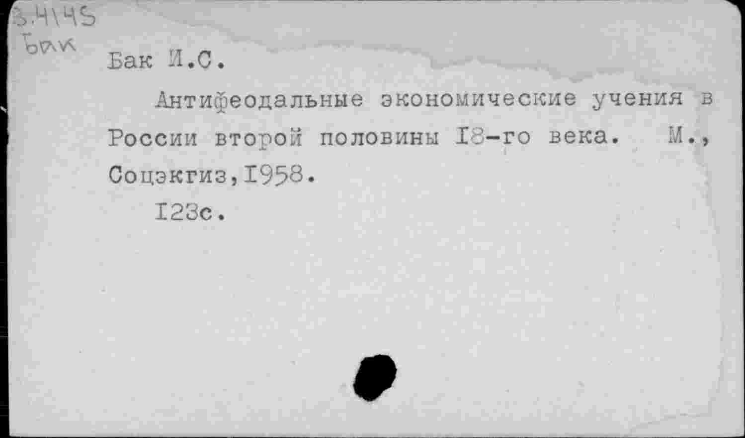 ﻿>.Ч\ЧЪ
„ ... „
Бак И.С
Антифеодальные экономические учения в России второй половины 18-го века. М., Соцэкгиз,1958.
123с.